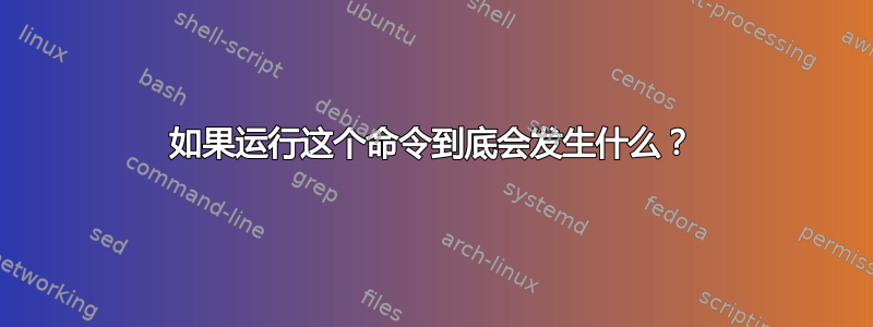 如果运行这个命令到底会发生什么？