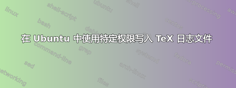 在 Ubuntu 中使用特定权限写入 TeX 日志文件