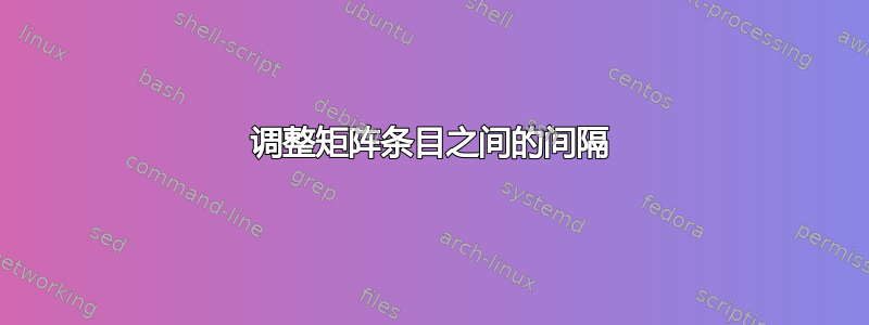 调整矩阵条目之间的间隔