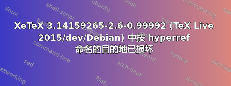 XeTeX 3.14159265-2.6-0.99992 (TeX Live 2015/dev/Debian) 中按 hyperref 命名的目的地已损坏