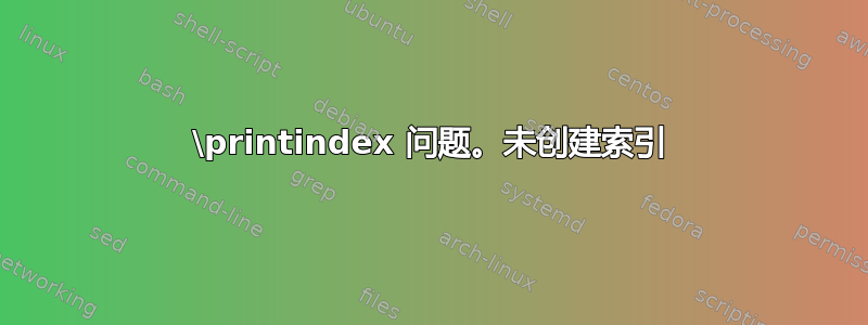 \printindex 问题。未创建索引