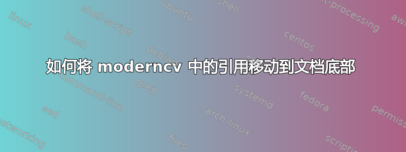 如何将 moderncv 中的引用移动到文档底部