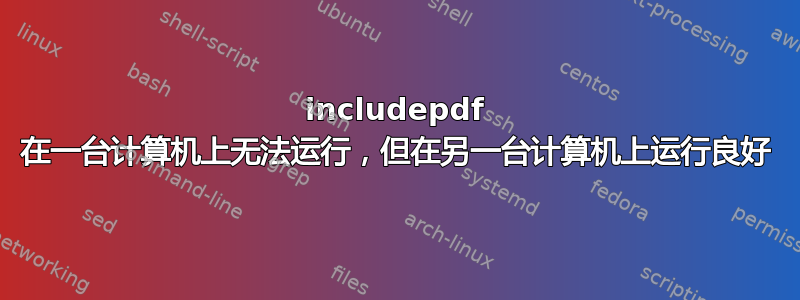 includepdf 在一台计算机上无法运行，但在另一台计算机上运行良好