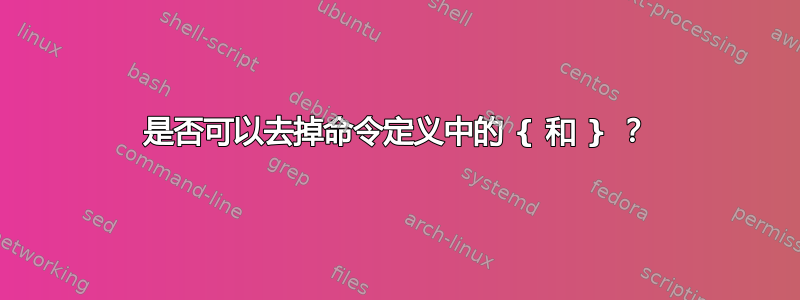 是否可以去掉命令定义中的 { 和 } ？