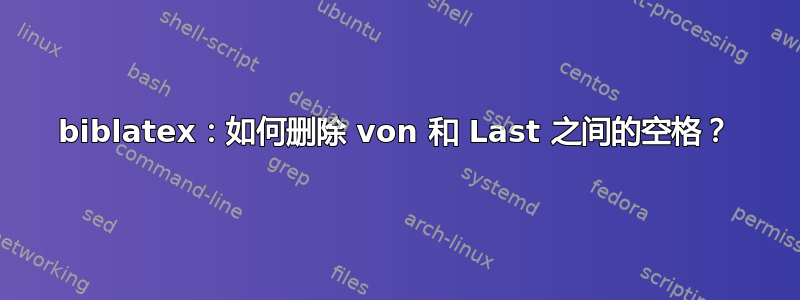 biblatex：如何删除 von 和 Last 之间的空格？