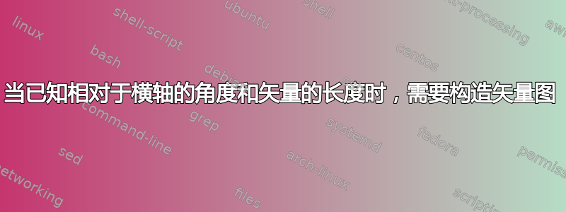 当已知相对于横轴的角度和矢量的长度时，需要构造矢量图