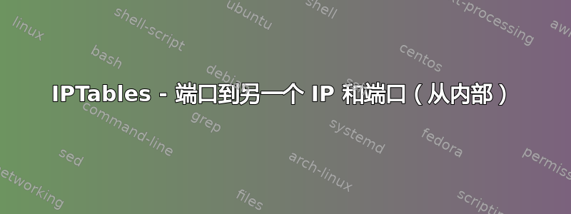 IPTables - 端口到另一个 IP 和端口（从内部）