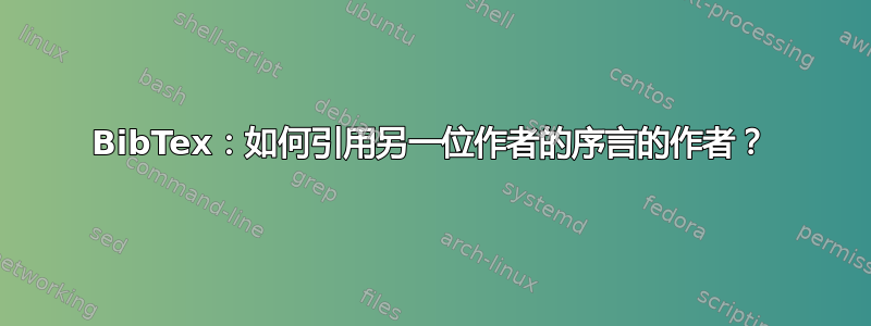 BibTex：如何引用另一位作者的序言的作者？