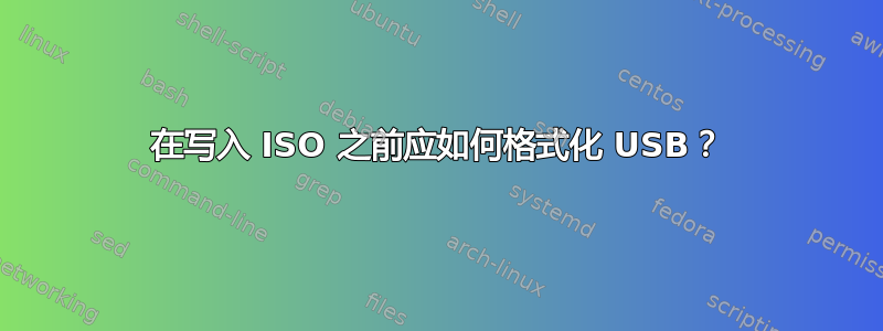 在写入 ISO 之前应如何格式化 USB？