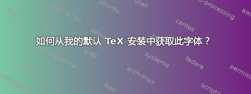 如何从我的默认 TeX 安装中获取此字体？