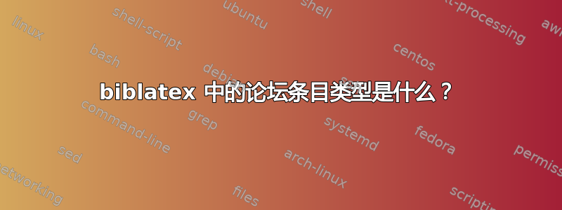 biblatex 中的论坛条目类型是什么？