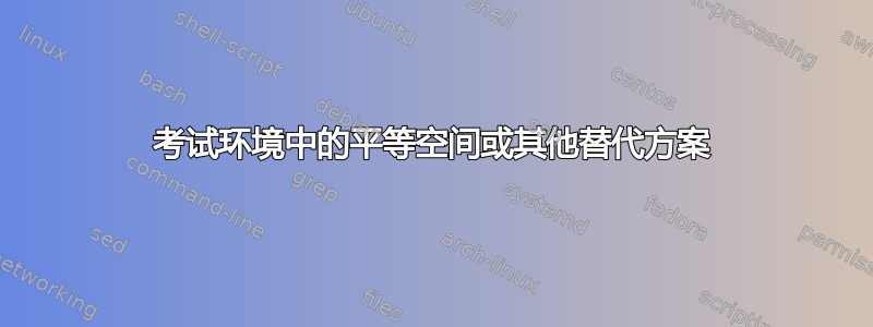 考试环境中的平等空间或其他替代方案