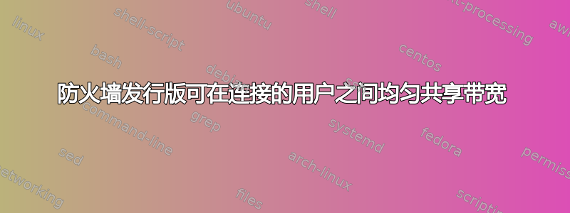 防火墙发行版可在连接的用户之间均匀共享带宽