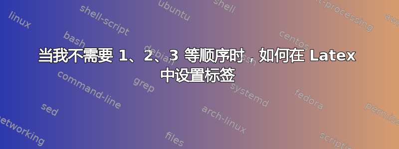 当我不需要 1、2、3 等顺序时，如何在 Latex 中设置标签