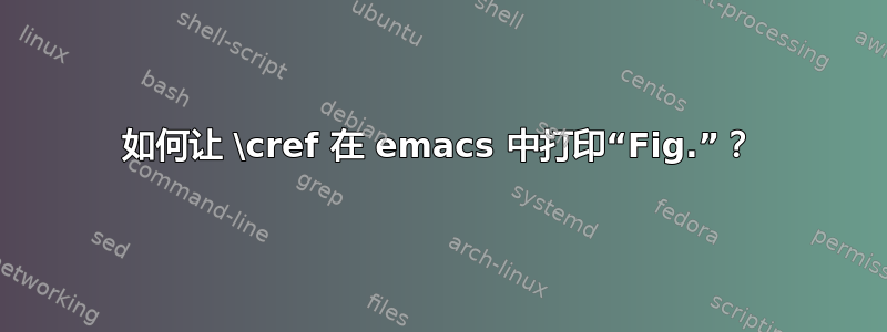 如何让 \cref 在 emacs 中打印“Fig.”？