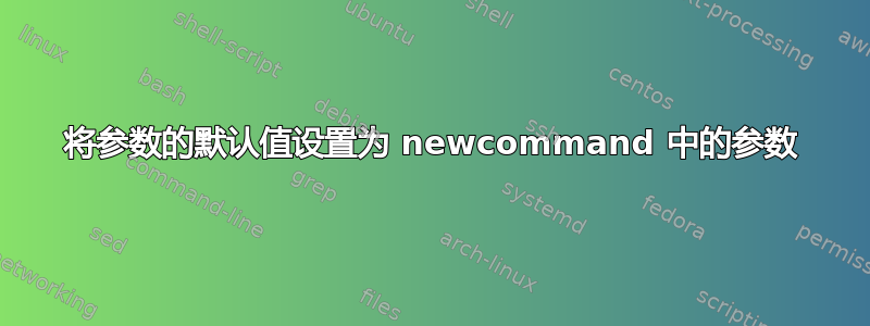 将参数的默认值设置为 newcommand 中的参数