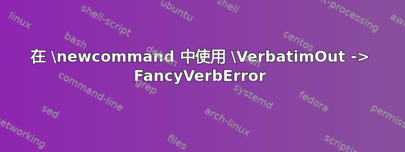 在 \newcommand 中使用 \VerbatimOut -> FancyVerbError