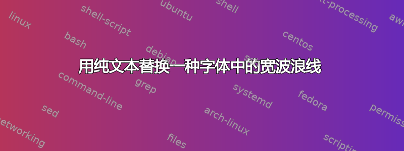 用纯文本替换一种字体中的宽波浪线