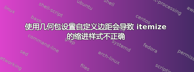 使用几何包设置自定义边距会导致 itemize 的缩进样式不正确