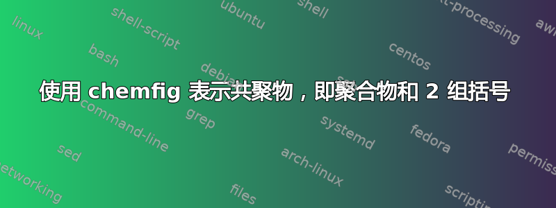 使用 chemfig 表示共聚物，即聚合物和 2 组括号