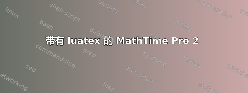 带有 luatex 的 MathTime Pro 2