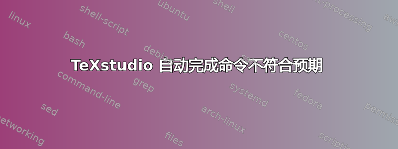 TeXstudio 自动完成命令不符合预期