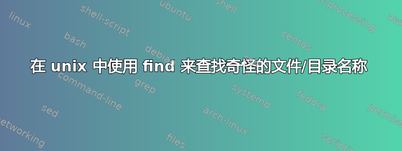 在 unix 中使用 find 来查找奇怪的文件/目录名称