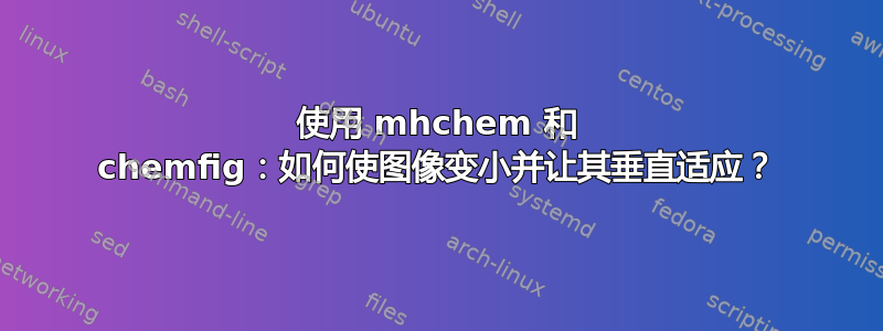 使用 mhchem 和 chemfig：如何使图像变小并让其垂直适应？