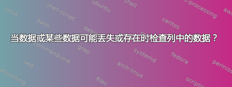 当数据或某些数据可能丢失或存在时检查列中的数据？