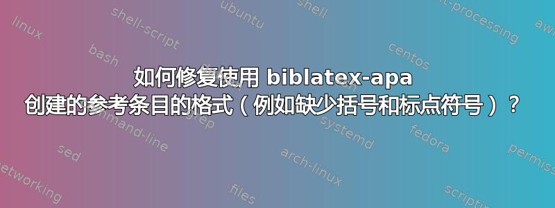 如何修复使用 biblatex-apa 创建的参考条目的格式（例如缺少括号和标点符号）？