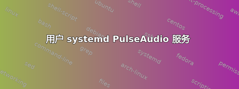 用户 systemd PulseAudio 服务