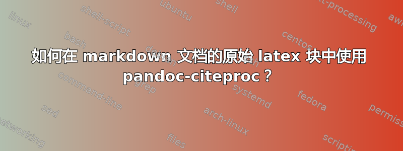 如何在 markdown 文档的原始 latex 块中使用 pandoc-citeproc？