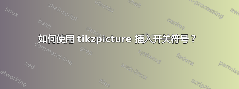 如何使用 tikzpicture 插入开关符号？