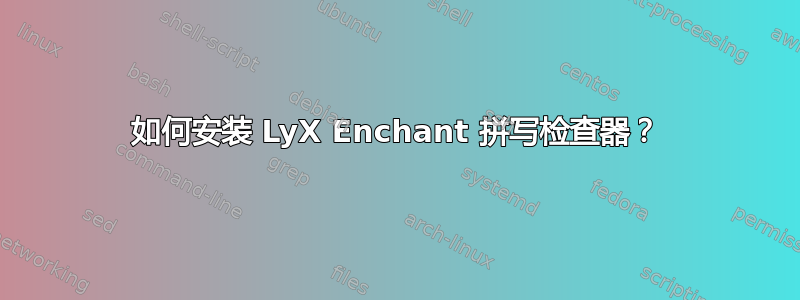 如何安装 LyX Enchant 拼写检查器？