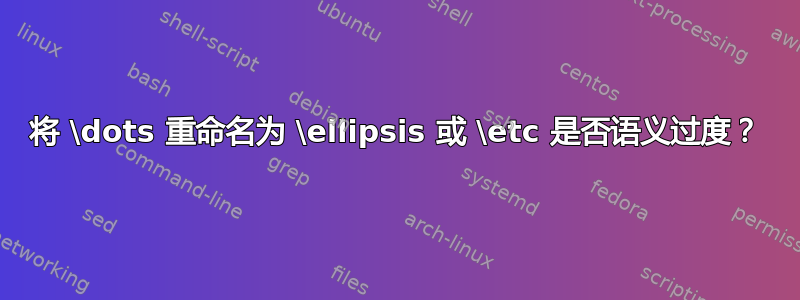 将 \dots 重命名为 \ellipsis 或 \etc 是否语义过度？