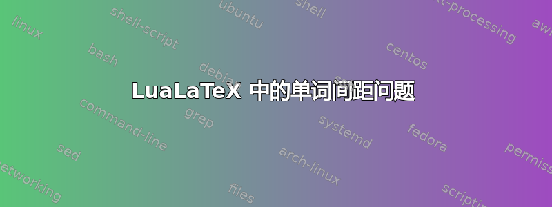 LuaLaTeX 中的单词间距问题