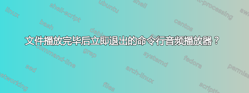 文件播放完毕后立即退出的命令行音频播放器？