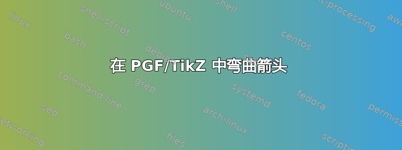 在 PGF/TikZ 中弯曲箭头