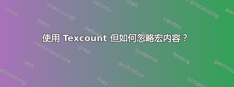 使用 Texcount 但如何忽略宏内容？