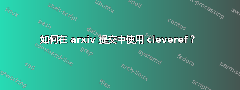 如何在 arxiv 提交中使用 cleveref？