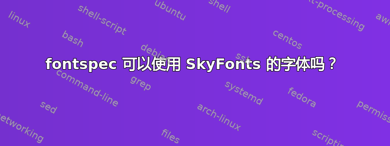 fontspec 可以使用 SkyFonts 的字体吗？