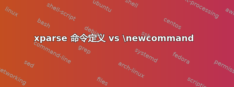 xparse 命令定义 vs \newcommand 