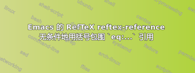 Emacs 的 RefTeX reftex-reference 无条件地用括号包围 `eq:...` 引用