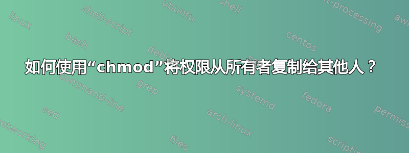 如何使用“chmod”将权限从所有者复制给其他人？