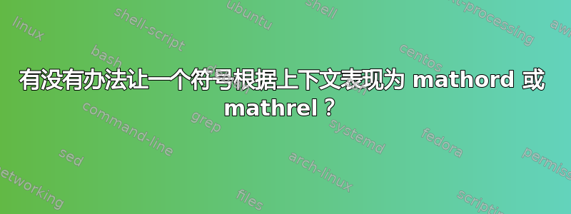 有没有办法让一个符号根据上下文表现为 mathord 或 mathrel？