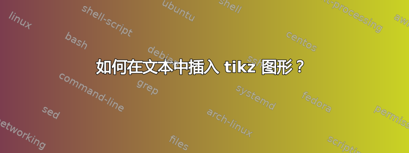 如何在文本中插入 tikz 图形？