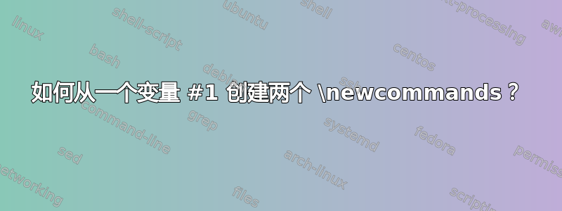 如何从一个变量 #1 创建两个 \newcommands？