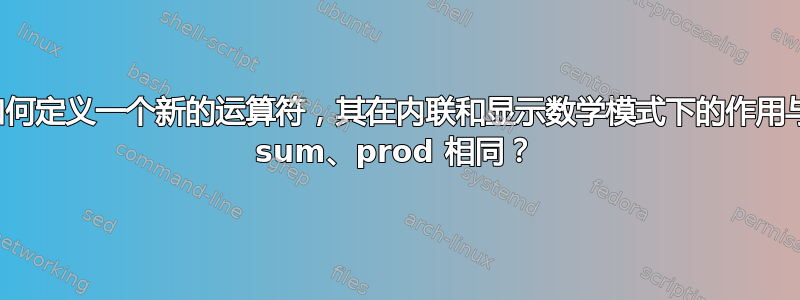 如何定义一个新的运算符，其在内联和显示数学模式下的作用与 sum、prod 相同？