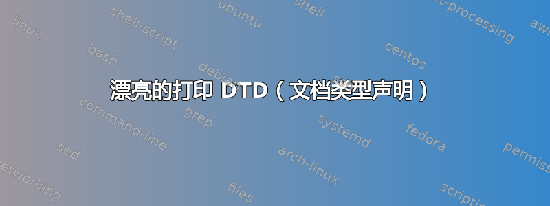 漂亮的打印 DTD（文档类型声明）