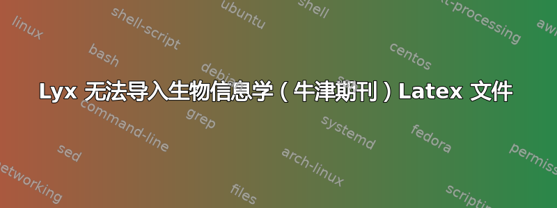 Lyx 无法导入生物信息学（牛津期刊）Latex 文件